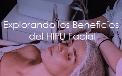 Explorando los Beneficios del HIFU Facial: Una Guía Completa para un Rejuvenecimiento Cutáneo sin Cirugía