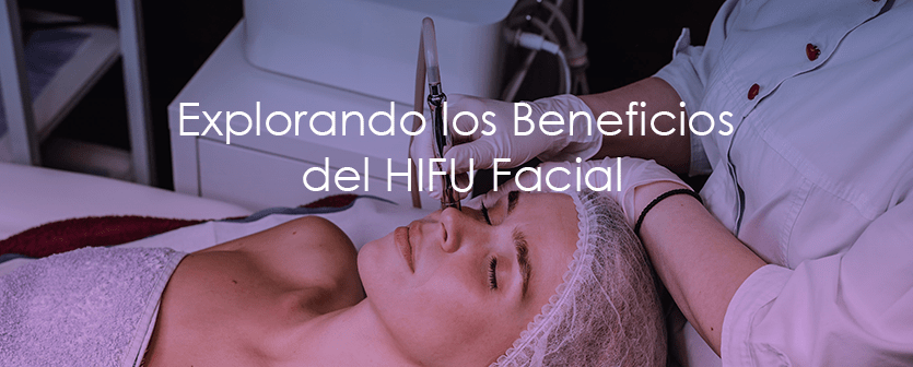 Explorando los Beneficios del HIFU Facial: Una Guía Completa para un Rejuvenecimiento Cutáneo sin Cirugía