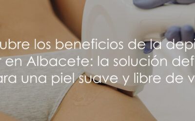 Descubre los beneficios de la depilación láser en Albacete: la solución definitiva para una piel suave y libre de vello