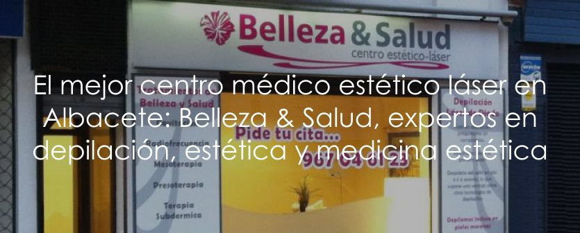 El mejor centro médico estético láser en Albacete: Belleza & Salud, expertos en depilación, estética y medicina estética