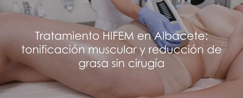 Tratamiento HIFEM en Albacete: tonificación muscular y reducción de grasa sin cirugía