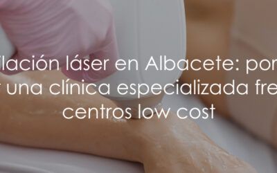 Depilación láser en Albacete: por qué elegir una clínica especializada frente a centros low cost